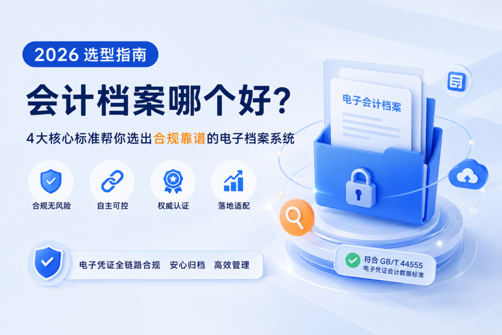 会计档案哪个好?4大核心标准帮你选出2026合规靠谱的电子档案系统